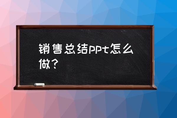 市场营销策略ppt 销售总结ppt怎么做？