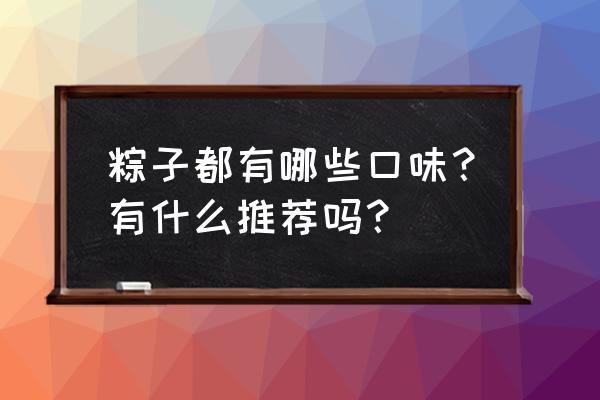 定制各种口味粽子 粽子都有哪些口味？有什么推荐吗？