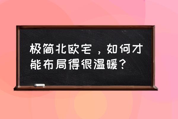 北欧文艺小清新图片 极简北欧宅，如何才能布局得很温暖？