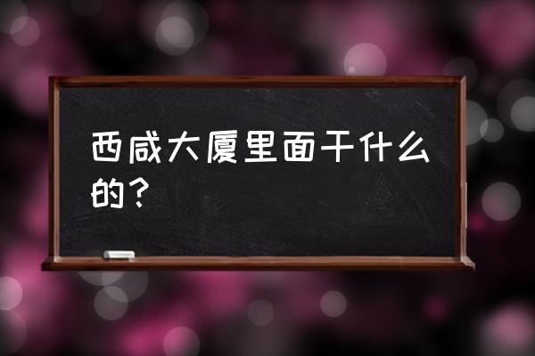 cbd总部公寓是住宅房吗 西咸大厦里面干什么的？