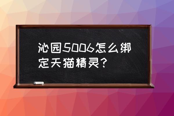 沁园净水器公司官网 沁园5006怎么绑定天猫精灵？