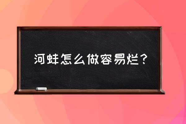 河蚌怎么做好吃又嫩不会老 河蚌怎么做容易烂？