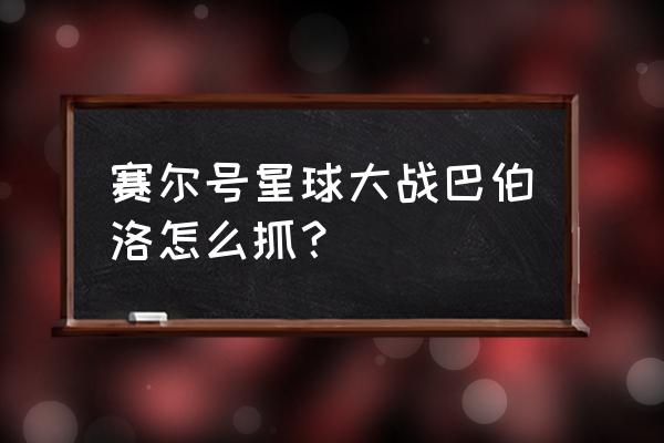 布鲁该怎么抓 赛尔号星球大战巴伯洛怎么抓？