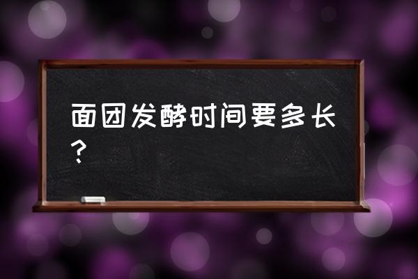 发酵粉发面多长时间 面团发酵时间要多长？