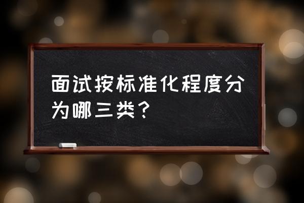 简单的面试评分标准表 面试按标准化程度分为哪三类？