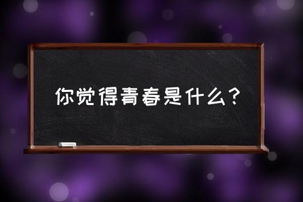 没有青春的青春 你觉得青春是什么？