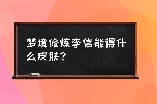 暗信连招技巧 梦境修炼李信能得什么皮肤？