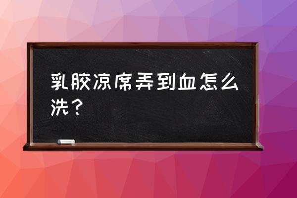 乳胶凉席第一次使用怎么清洗 乳胶凉席弄到血怎么洗？