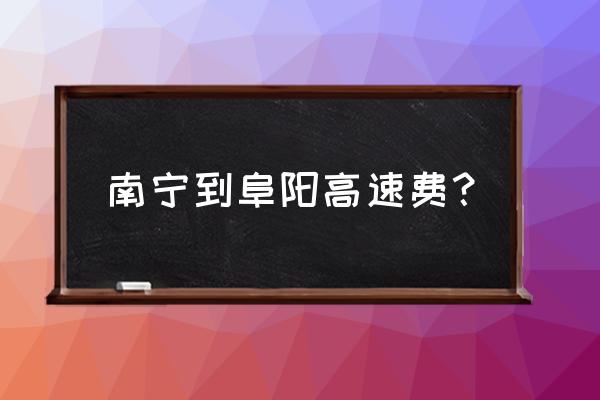 滁新高速和宁洛高速哪个好走 南宁到阜阳高速费？