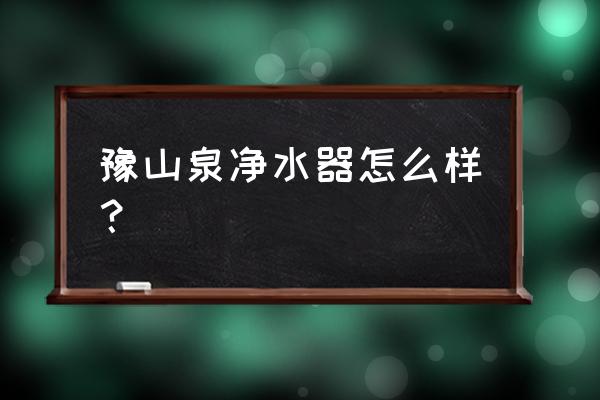 国产反渗透净水器十大排名 豫山泉净水器怎么样？