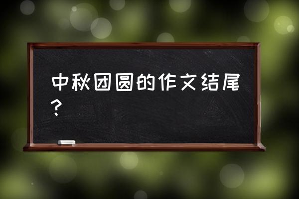 中秋节作文的结尾怎么写 中秋团圆的作文结尾？