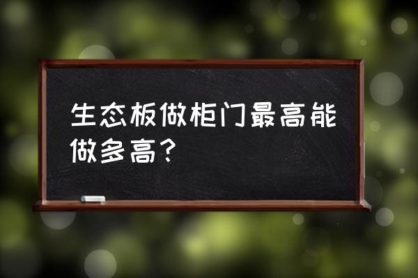 生态板做柜门最多做多少尺寸 生态板做柜门最高能做多高？