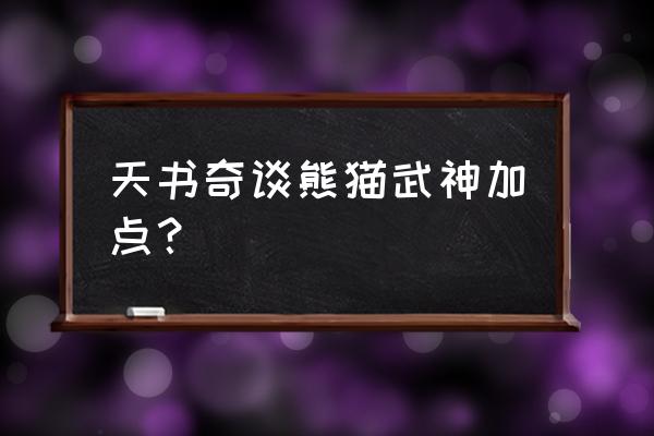 天书奇谈游戏加点 天书奇谈熊猫武神加点？