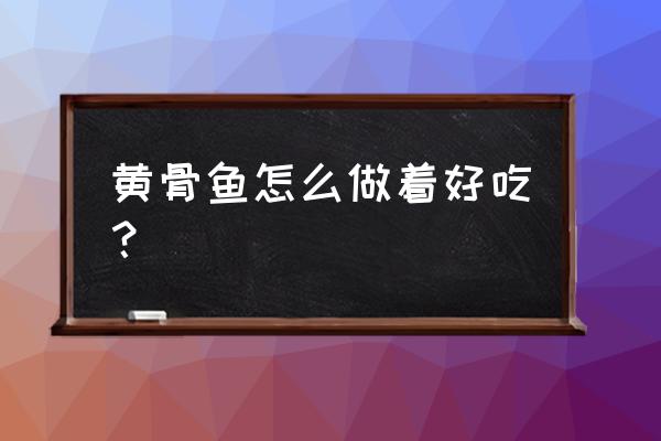 嘎鱼营养成分表100克 黄骨鱼怎么做着好吃？