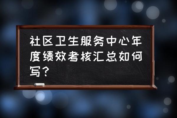 绩效考核工作总结和计划 社区卫生服务中心年度绩效考核汇总如何写？