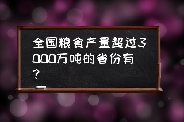 中国产粮大省排名 全国粮食产量超过3000万吨的省份有？