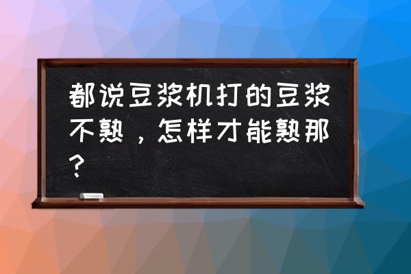 榨汁机做豆浆的黄豆要煮熟吗 都说豆浆机打的豆浆不熟，怎样才能熟那？