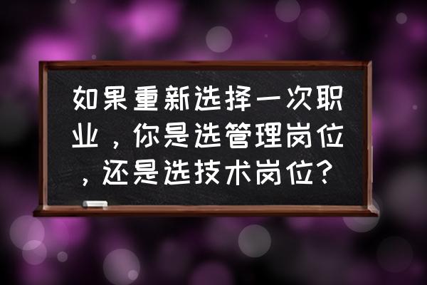 企业技术岗位和管理岗位哪个好 如果重新选择一次职业，你是选管理岗位，还是选技术岗位？