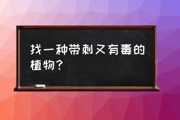 十大毒性花卉排名 找一种带刺又有毒的植物？