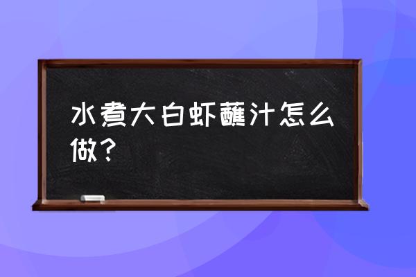 水煮大白虾怎么做好吃 水煮大白虾蘸汁怎么做？