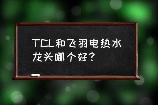 飞羽电热水龙头质量怎样 TCL和飞羽电热水龙头哪个好？