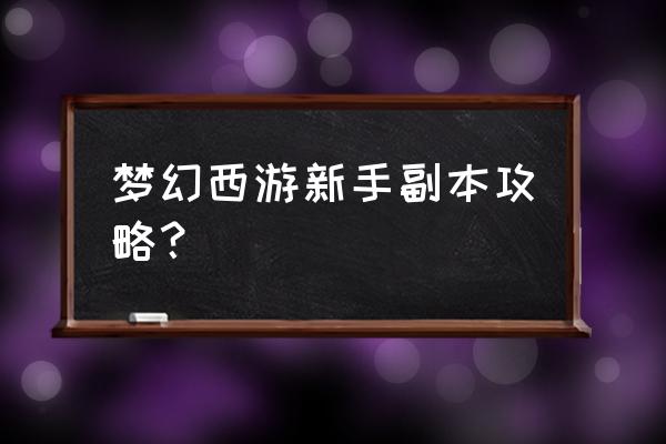 梦幻西游现在dt怎么玩 梦幻西游新手副本攻略？