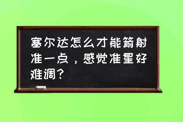 塞尔达怎么刷箭最快 塞尔达怎么才能箭射准一点，感觉准星好难调？