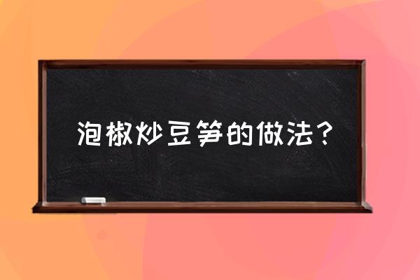 泡椒竹笋的做法 泡椒炒豆笋的做法？