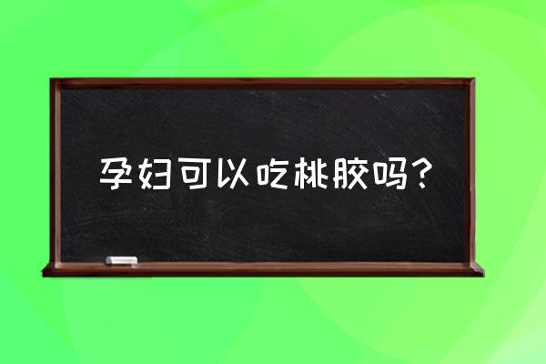 桃胶是什么东西 孕妇可以吃桃胶吗？