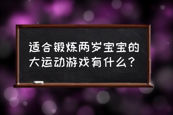 适合2个人玩的游戏坐着 适合锻炼两岁宝宝的大运动游戏有什么？