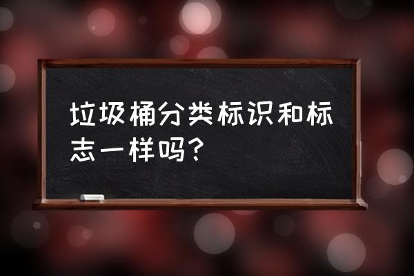 分类垃圾桶标识的国家标准 垃圾桶分类标识和标志一样吗？