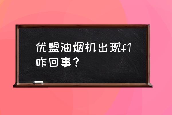 优盟抽油烟机质量曝光 优盟油烟机出现f1咋回事？