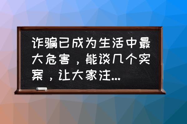 简短的个人近期思想汇报 诈骗已成为生活中最大危害，能谈几个实案，让大家注意一下吗？