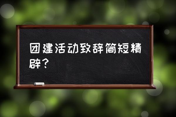 企业演讲稿 团建活动致辞简短精辟？