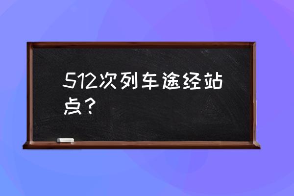 驻马店到上海最佳火车路线 512次列车途经站点？