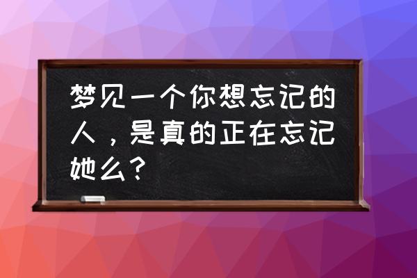 梦见以前的恋人是什么意思 梦见一个你想忘记的人，是真的正在忘记她么？