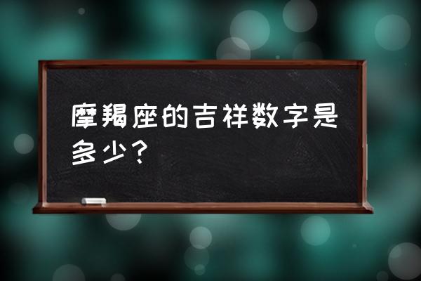 魔蝎座的幸运数字 摩羯座的吉祥数字是多少？