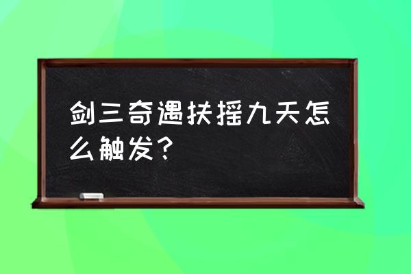 剑网3扶摇每个地图npc位置 剑三奇遇扶摇九天怎么触发？