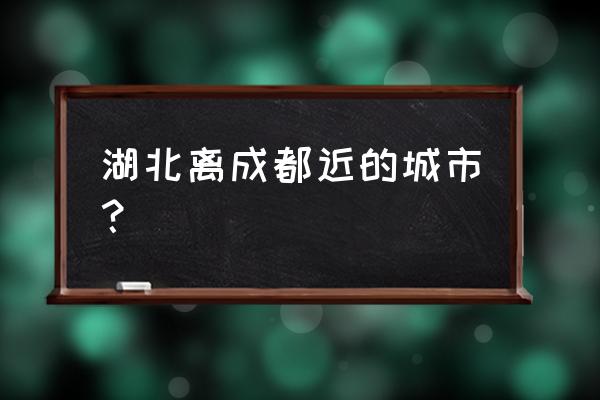 武汉到成都有几个航班 湖北离成都近的城市？