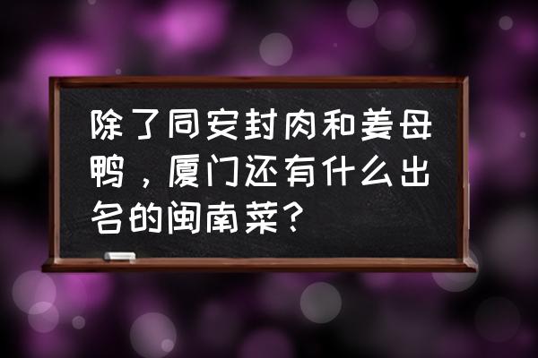 同安特色美食前十名 除了同安封肉和姜母鸭，厦门还有什么出名的闽南菜？