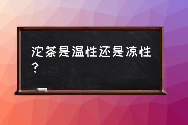 沱茶怎么喝最好 沱茶是温性还是凉性？