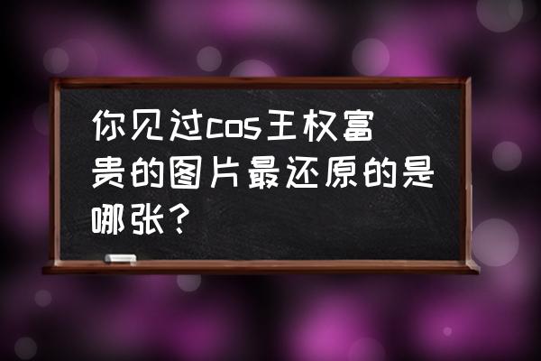 额头凹陷与富贵坑对照图 你见过cos王权富贵的图片最还原的是哪张？