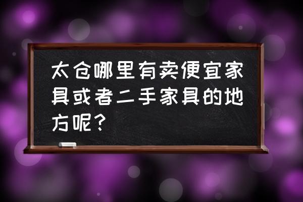 二手沙发哪里买便宜 太仓哪里有卖便宜家具或者二手家具的地方呢？