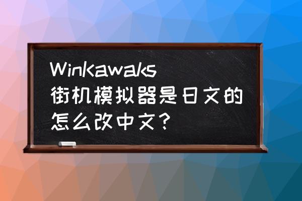 winkawaks金手指 WinKawaks街机模拟器是日文的怎么改中文？