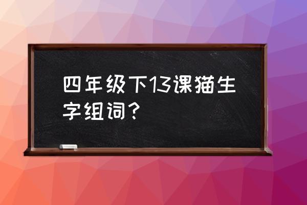 泥的组词 四年级下13课猫生字组词？