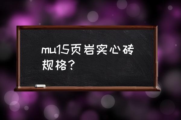 mu15砖和mu10砖有什么区别 mu15页岩实心砖规格？