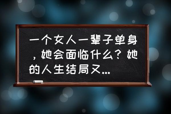 不完满才是人生 一个女人一辈子单身，她会面临什么？她的人生结局又会怎样？