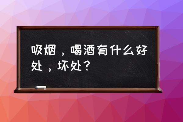 男人抽烟的经典句子 吸烟，喝酒有什么好处，坏处？