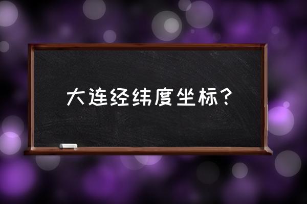 大连的纬度位置在哪里 大连经纬度坐标？