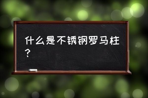 不锈钢方柱子图片大全 什么是不锈钢罗马柱？